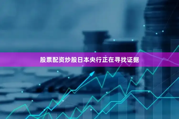 股票配资炒股日本央行正在寻找证据