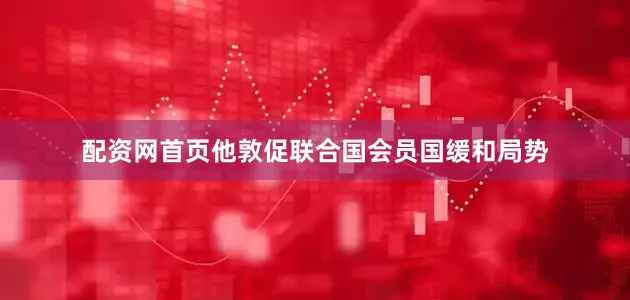 配资网首页他敦促联合国会员国缓和局势