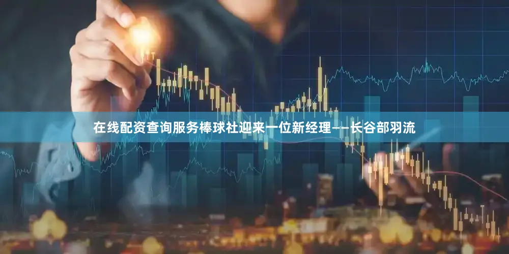 在线配资查询服务棒球社迎来一位新经理——长谷部羽流