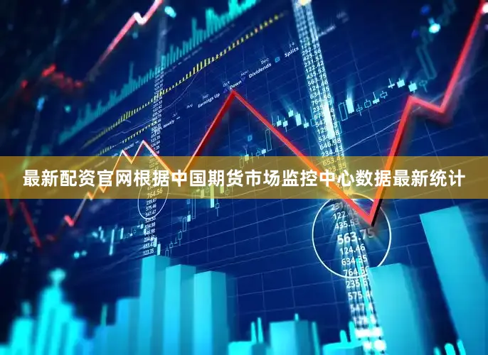 最新配资官网根据中国期货市场监控中心数据最新统计