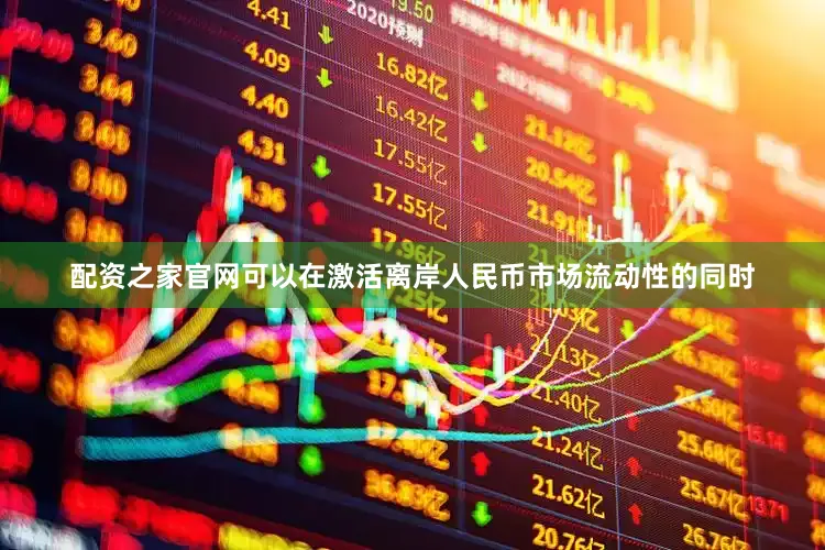 配资之家官网可以在激活离岸人民币市场流动性的同时