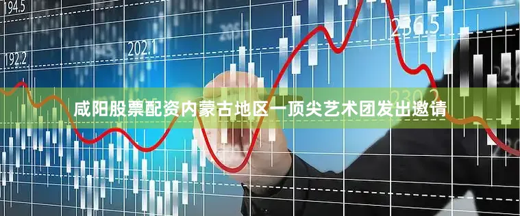 咸阳股票配资内蒙古地区一顶尖艺术团发出邀请