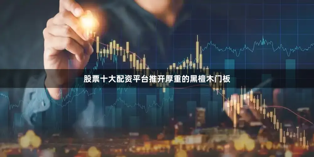 股票十大配资平台推开厚重的黑檀木门板
