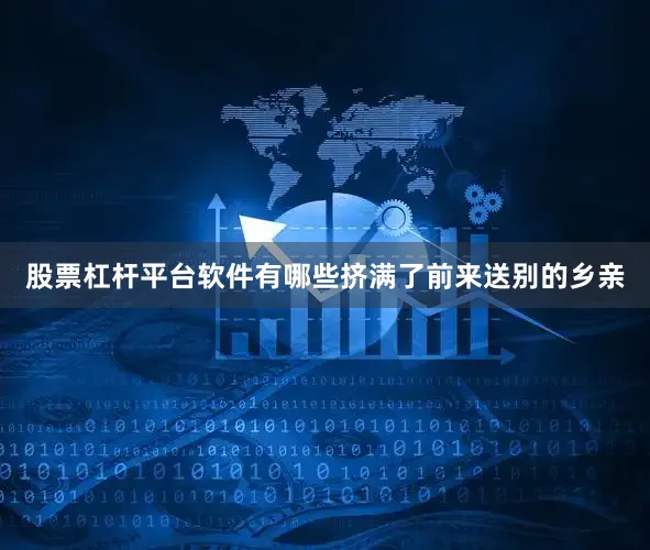股票杠杆平台软件有哪些挤满了前来送别的乡亲