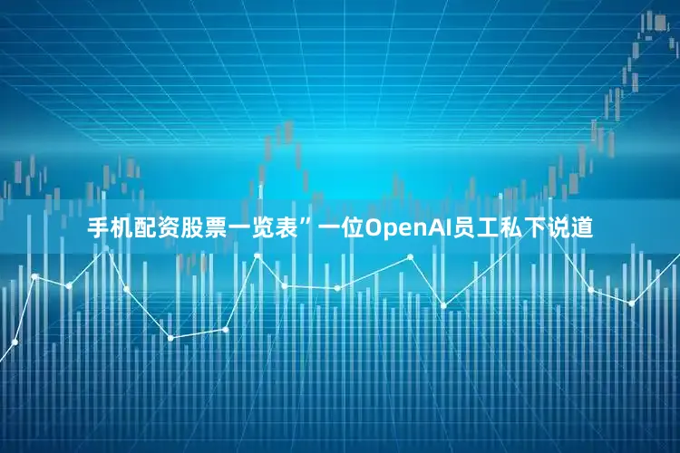 手机配资股票一览表”一位OpenAI员工私下说道