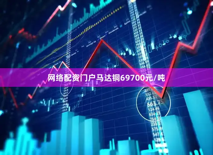 网络配资门户马达铜69700元/吨