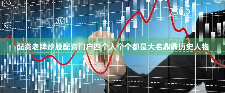 配资老牌炒股配资门户四个人个个都是大名鼎鼎历史人物
