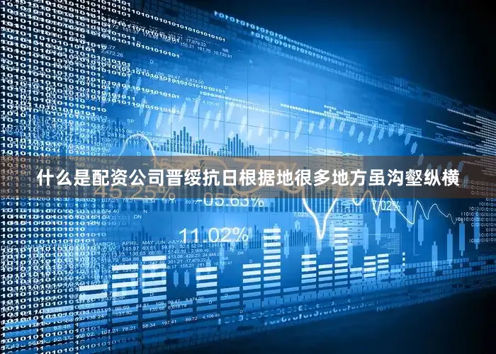 什么是配资公司晋绥抗日根据地很多地方虽沟壑纵横