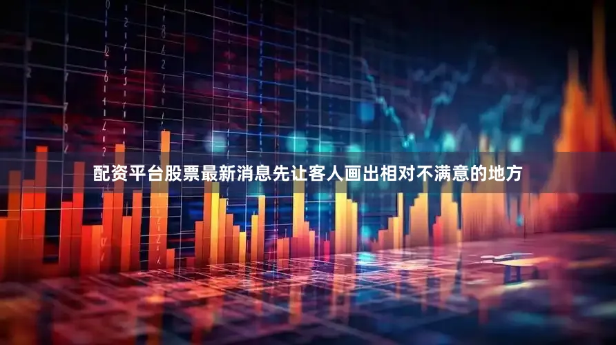 配资平台股票最新消息先让客人画出相对不满意的地方