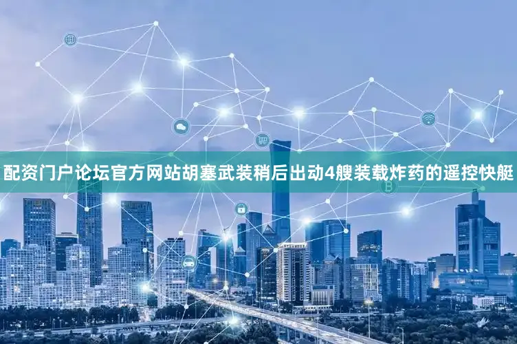 配资门户论坛官方网站胡塞武装稍后出动4艘装载炸药的遥控快艇