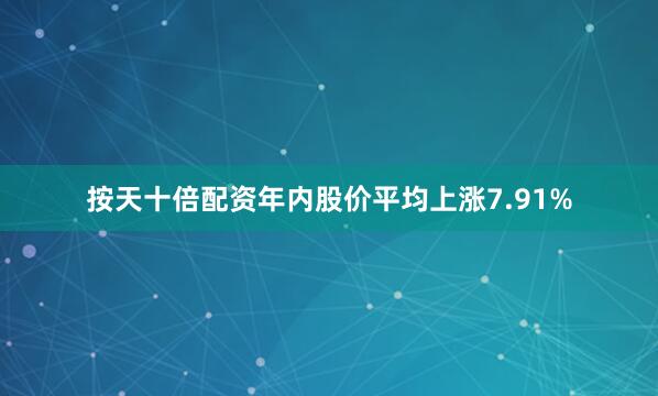 按天十倍配资年内股价平均上涨7.91%