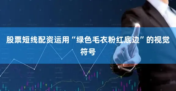 股票短线配资运用“绿色毛衣粉红底边”的视觉符号