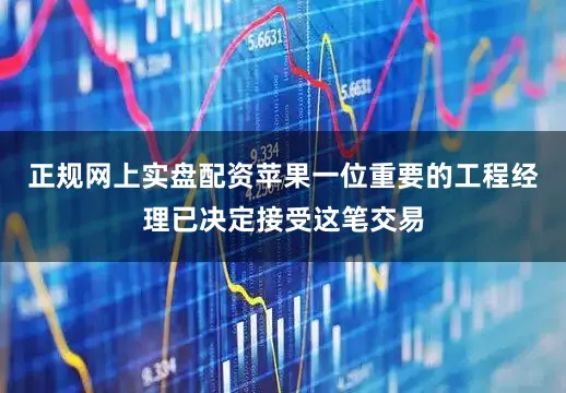 正规网上实盘配资苹果一位重要的工程经理已决定接受这笔交易