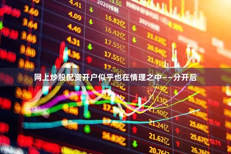 网上炒股配资开户似乎也在情理之中——分开后