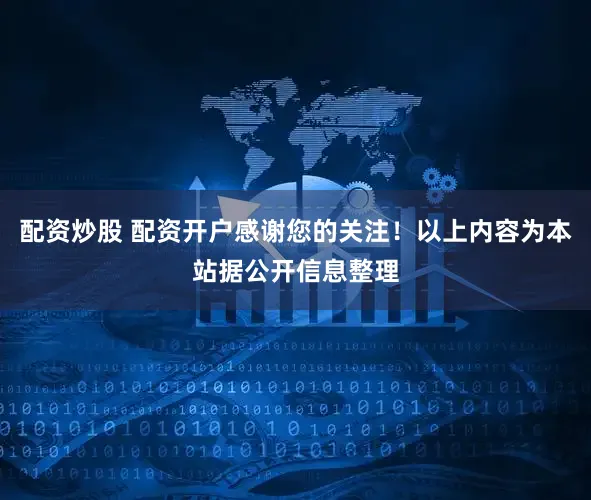配资炒股 配资开户感谢您的关注！以上内容为本站据公开信息整理