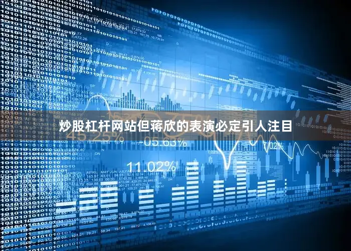 炒股杠杆网站但蒋欣的表演必定引人注目