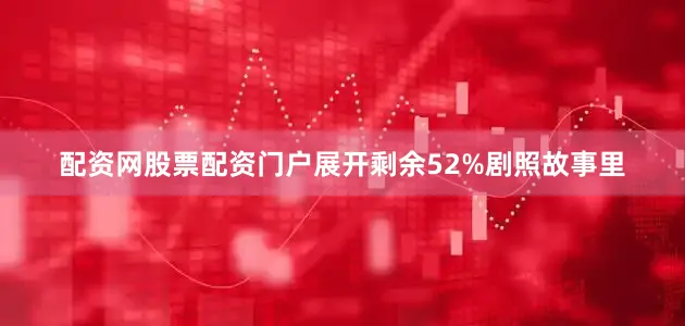 配资网股票配资门户展开剩余52%剧照故事里