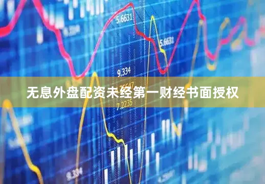 无息外盘配资未经第一财经书面授权
