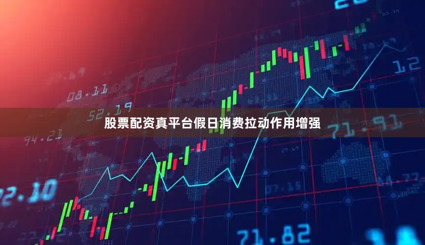 股票配资真平台假日消费拉动作用增强