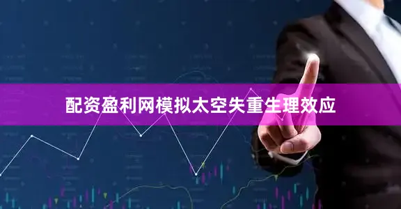 配资盈利网模拟太空失重生理效应
