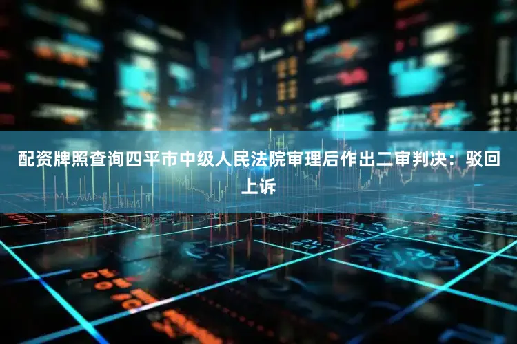 配资牌照查询四平市中级人民法院审理后作出二审判决：驳回上诉
