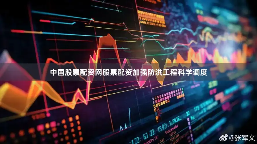 中国股票配资网股票配资加强防洪工程科学调度