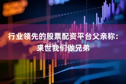 行业领先的股票配资平台父亲称：来世我们做兄弟