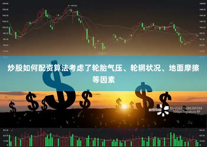 炒股如何配资算法考虑了轮胎气压、轮辋状况、地面摩擦等因素
