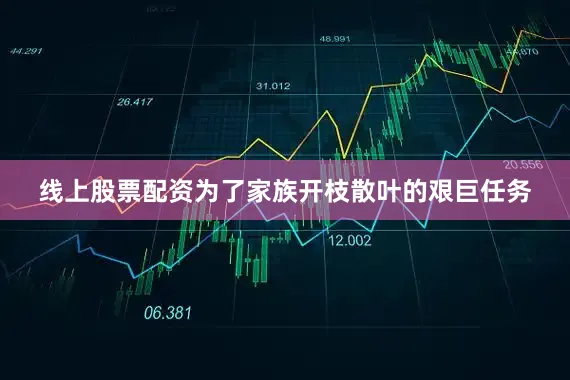 线上股票配资为了家族开枝散叶的艰巨任务
