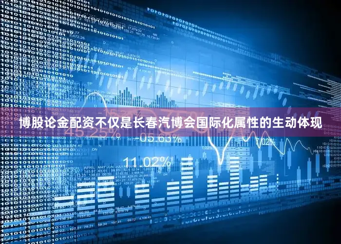 博股论金配资不仅是长春汽博会国际化属性的生动体现