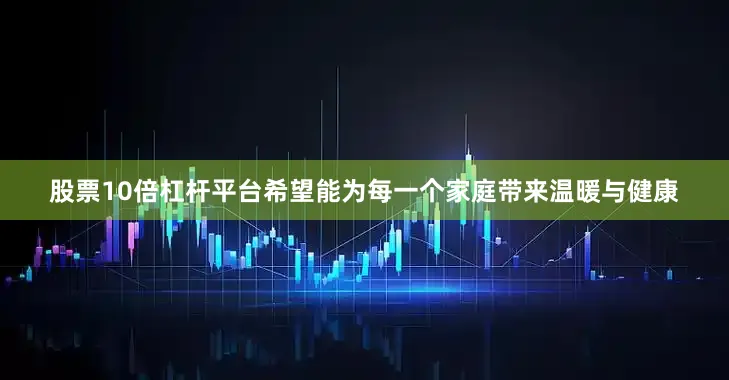 股票10倍杠杆平台希望能为每一个家庭带来温暖与健康