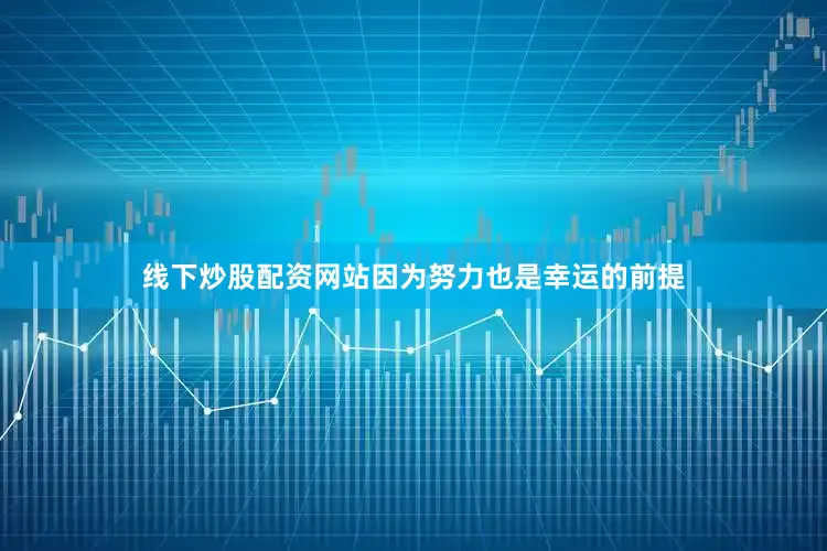 线下炒股配资网站因为努力也是幸运的前提
