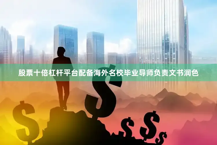 股票十倍杠杆平台配备海外名校毕业导师负责文书润色