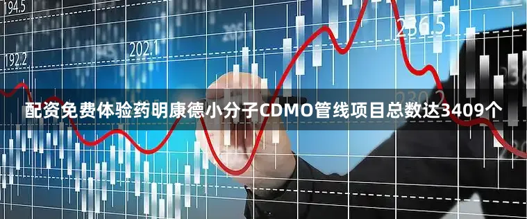 配资免费体验药明康德小分子CDMO管线项目总数达3409个