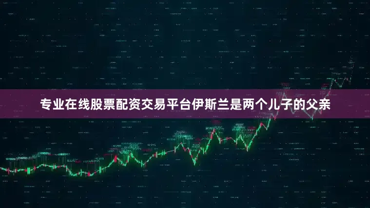 专业在线股票配资交易平台伊斯兰是两个儿子的父亲