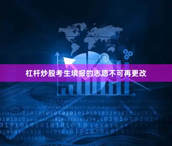 杠杆炒股考生填报的志愿不可再更改