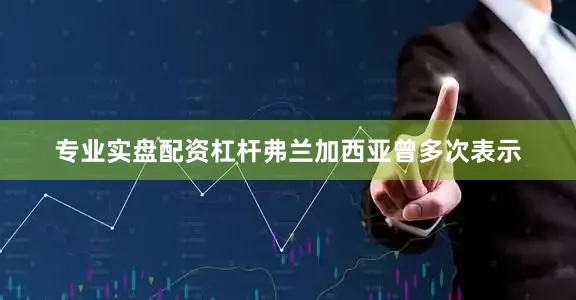 专业实盘配资杠杆弗兰加西亚曾多次表示