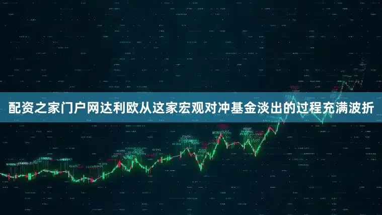 配资之家门户网达利欧从这家宏观对冲基金淡出的过程充满波折