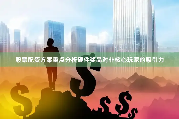 股票配资方案重点分析硬件奖品对非核心玩家的吸引力