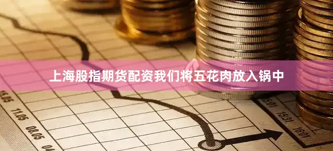 上海股指期货配资我们将五花肉放入锅中