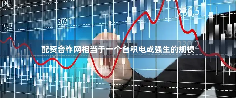 配资合作网相当于一个台积电或强生的规模