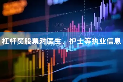 杠杆买股票对医生、护士等执业信息