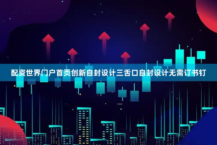 配资世界门户首页创新自封设计三舌口自封设计无需订书钉