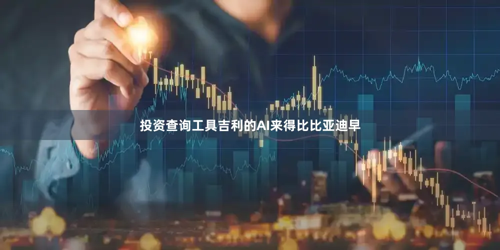 投资查询工具吉利的AI来得比比亚迪早