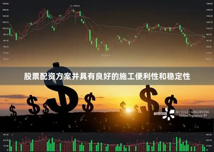 股票配资方案并具有良好的施工便利性和稳定性