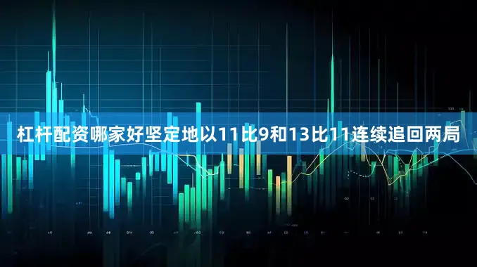 杠杆配资哪家好坚定地以11比9和13比11连续追回两局