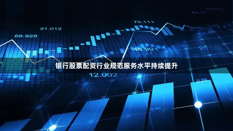 银行股票配资行业规范服务水平持续提升