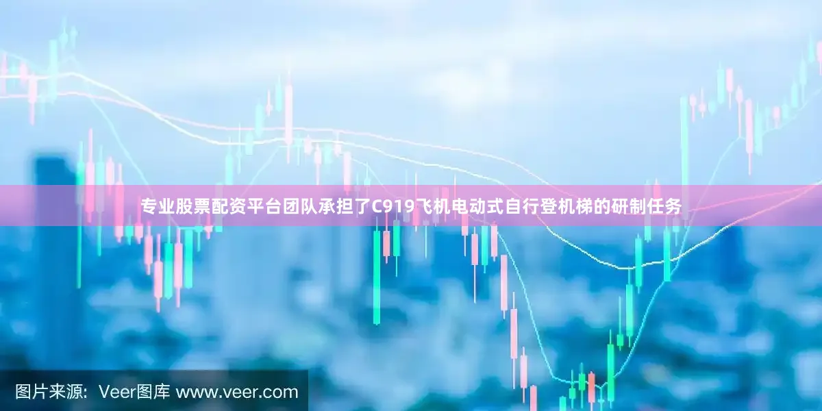 专业股票配资平台团队承担了C919飞机电动式自行登机梯的研制任务