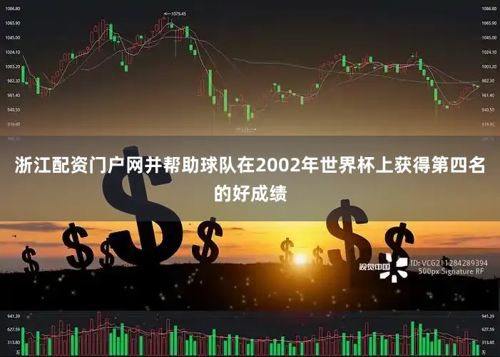 浙江配资门户网并帮助球队在2002年世界杯上获得第四名的好成绩
