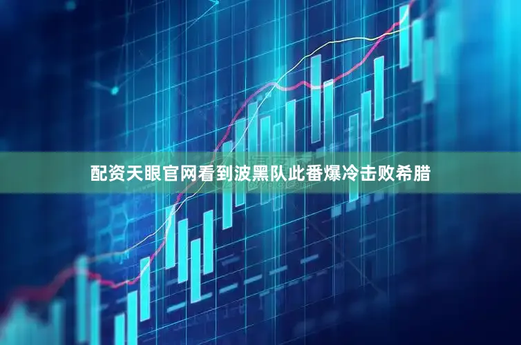 配资天眼官网看到波黑队此番爆冷击败希腊